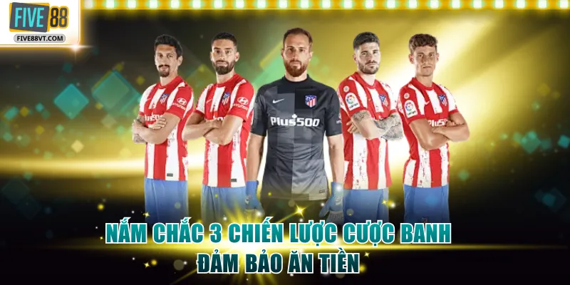 Nắm chắc 3 chiến lược cược banh đảm bảo ăn tiền